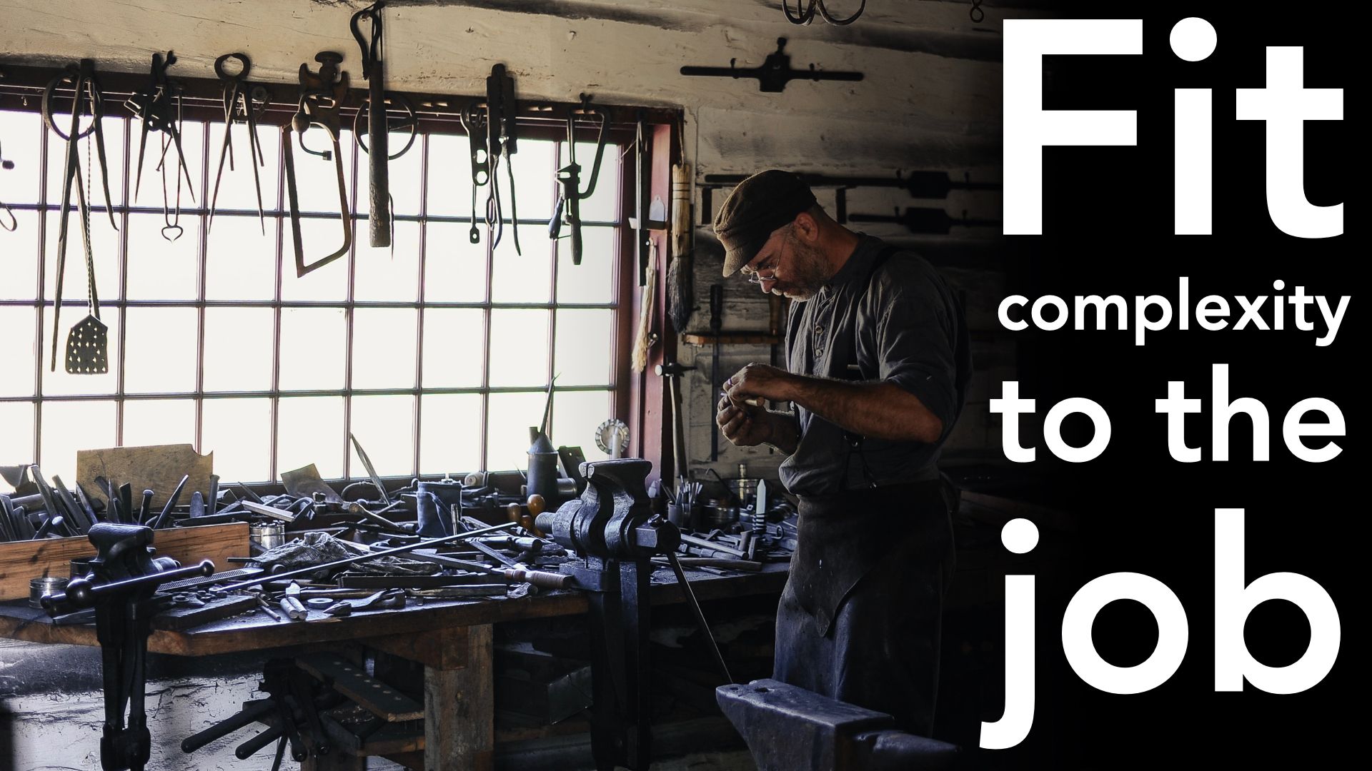 Slide text "Fit complexity to the job", with an image of a blacksmith next to a workbench with many tools on and above it